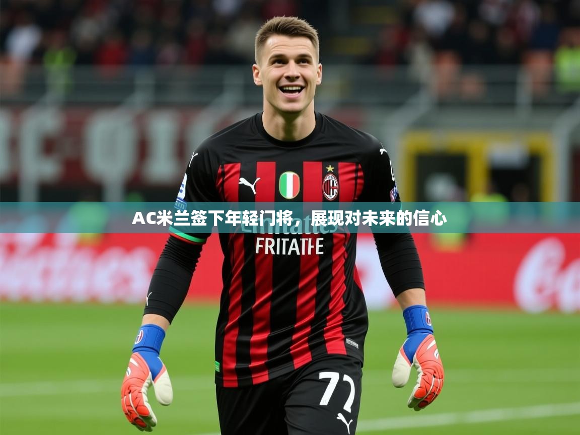 2025 完美体育招商AC米兰签下年轻门将，展现对未来的信心