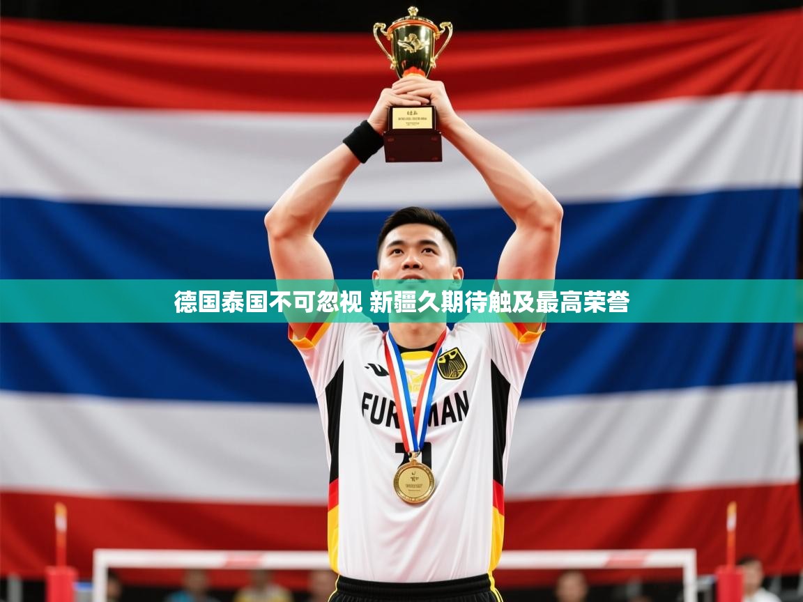 2025 完美体育在线登录德国泰国不可忽视 新疆久期待触及最高荣誉
