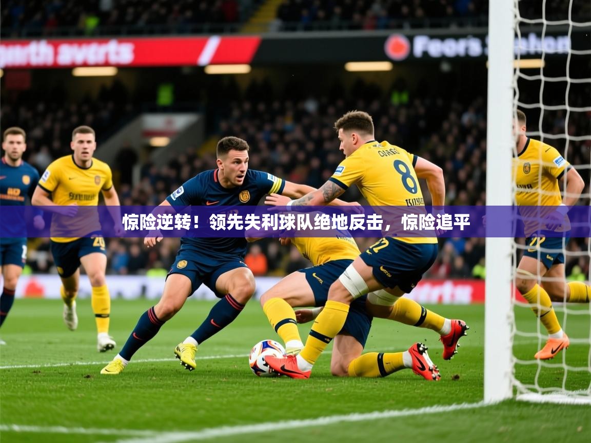 2025 完美体育客服惊险逆转！领先失利球队绝地反击，惊险追平