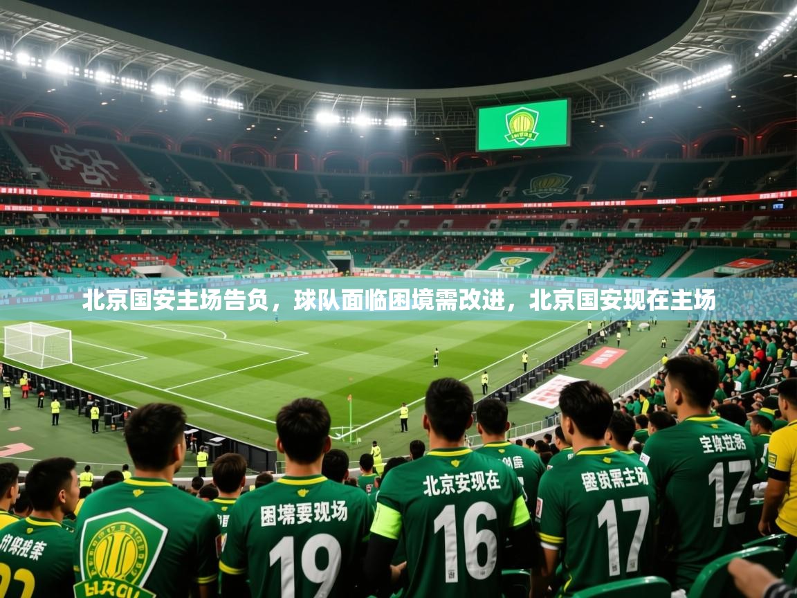 2025 完美体育手机网页版北京国安主场告负，球队面临困境需改进，北京国安现在主场