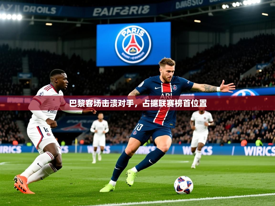 2025 完美体育网址巴黎客场击溃对手，占据联赛榜首位置
