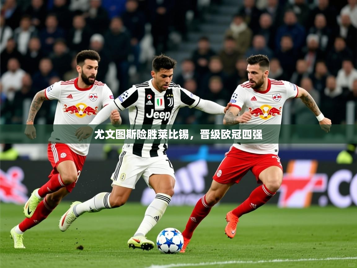2025 完美体育招商尤文图斯险胜莱比锡，晋级欧冠四强