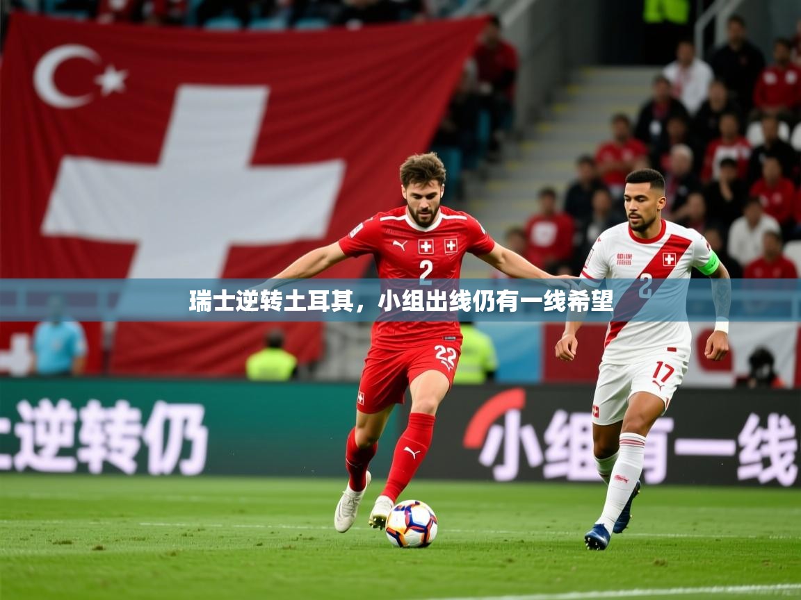 2025 完美体育官网瑞士逆转土耳其，小组出线仍有一线希望