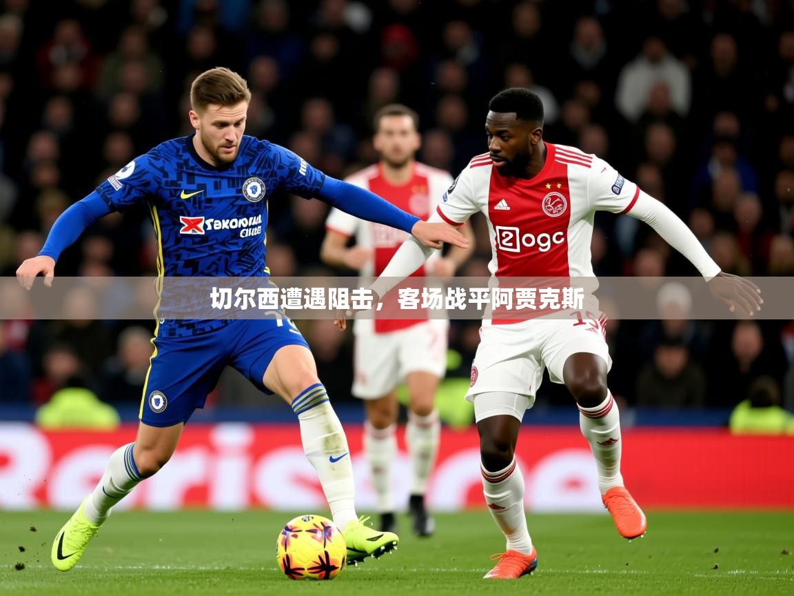 2025 完美体育招商切尔西遭遇阻击，客场战平阿贾克斯