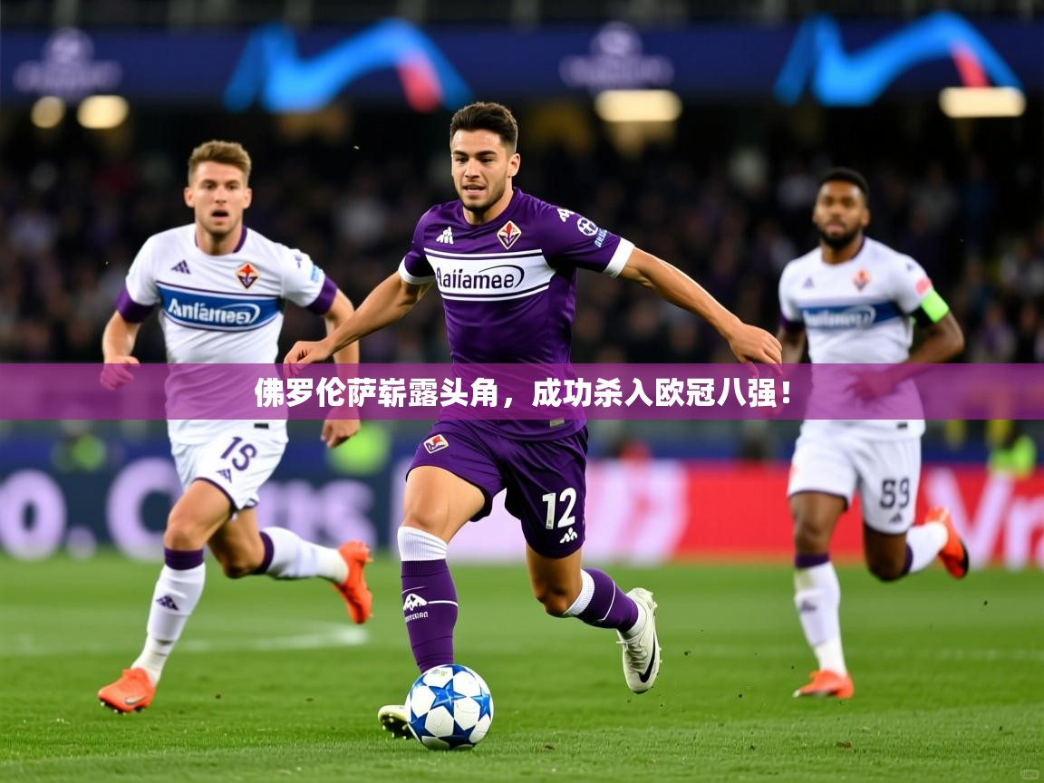 2025 完美体育客服佛罗伦萨崭露头角，成功杀入欧冠八强！