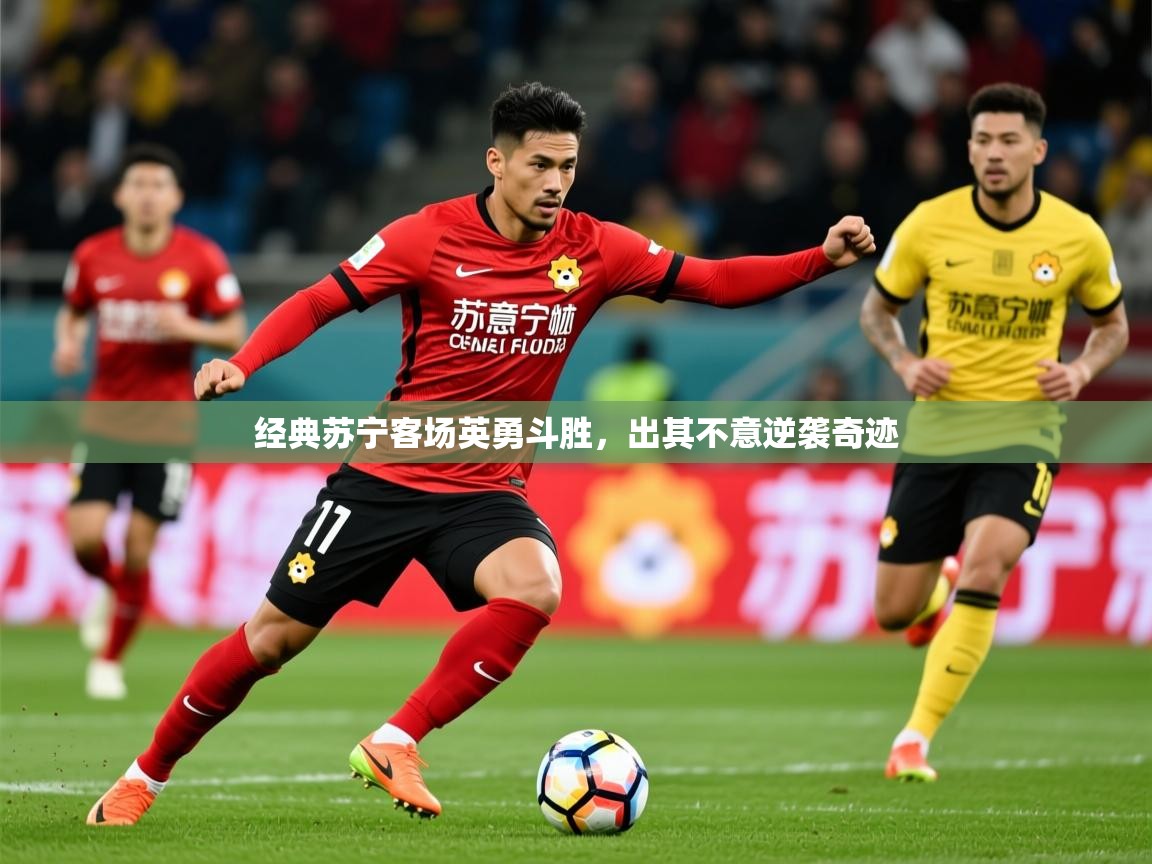 2025 完美体育网页版经典苏宁客场英勇斗胜，出其不意逆袭奇迹  第2张