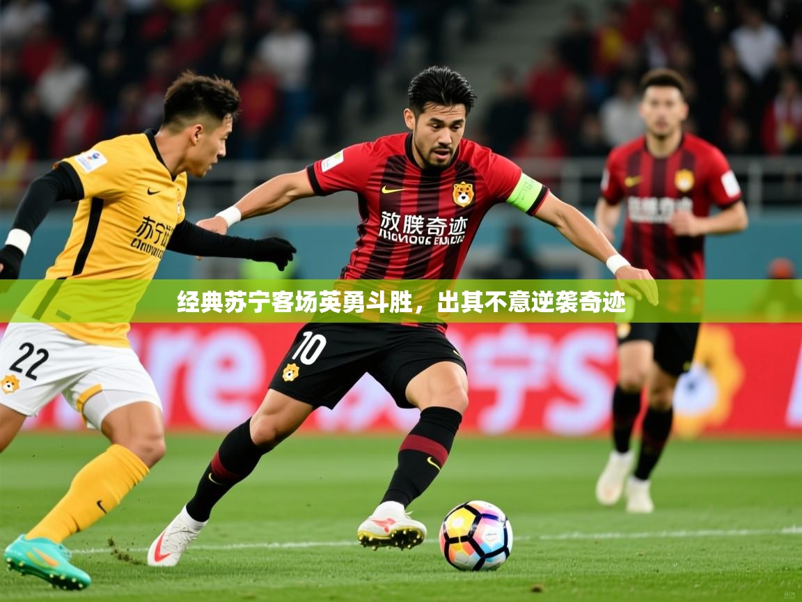 2025 完美体育网页版经典苏宁客场英勇斗胜，出其不意逆袭奇迹  第4张