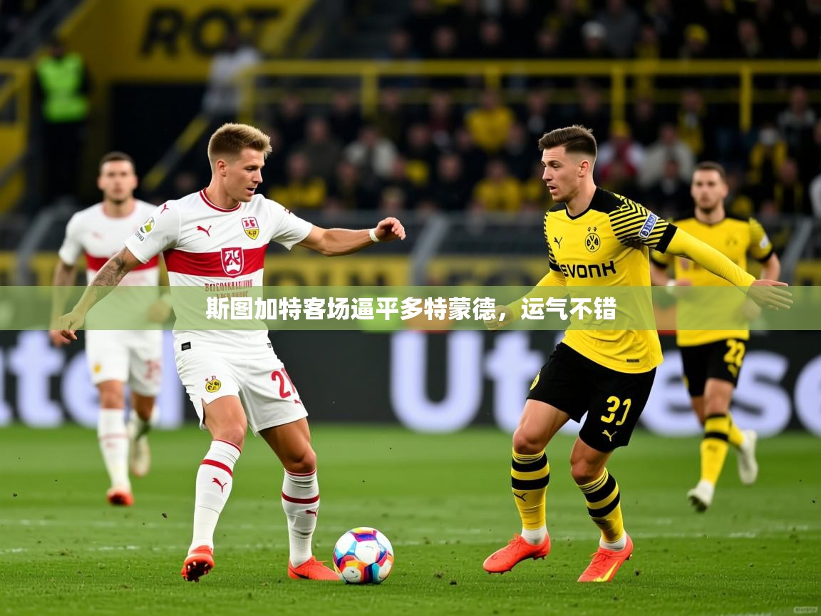 2026 完美体育在线登录斯图加特客场逼平多特蒙德，运气不错