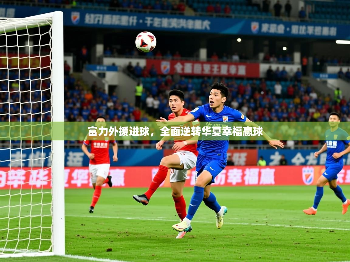 2026 完美体育在线登录富力外援进球，全面逆转华夏幸福赢球