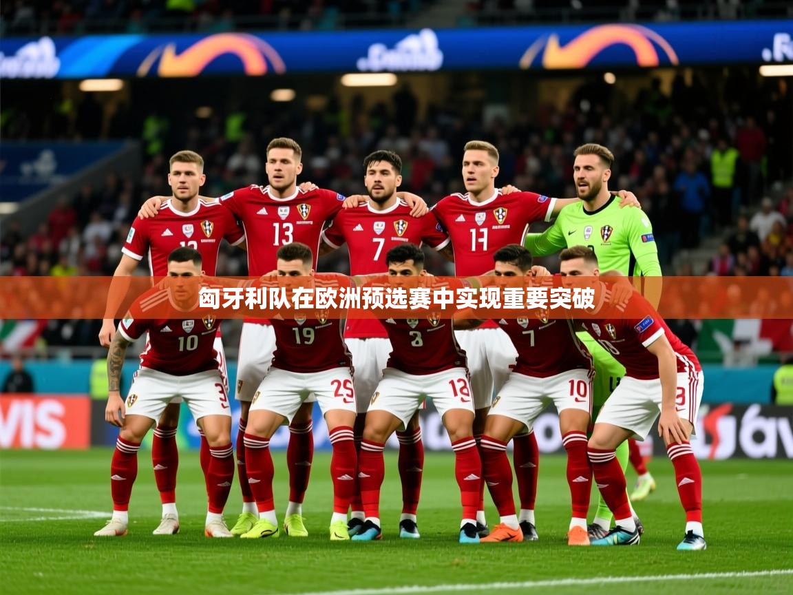 2026 完美体育平台匈牙利队在欧洲预选赛中实现重要突破