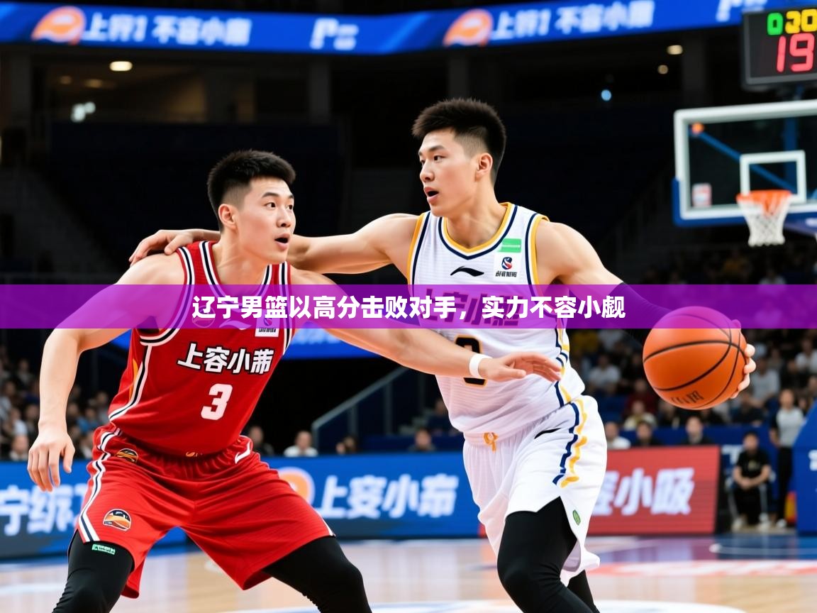 2026 完美体育官网登录入口辽宁男篮以高分击败对手，实力不容小觑