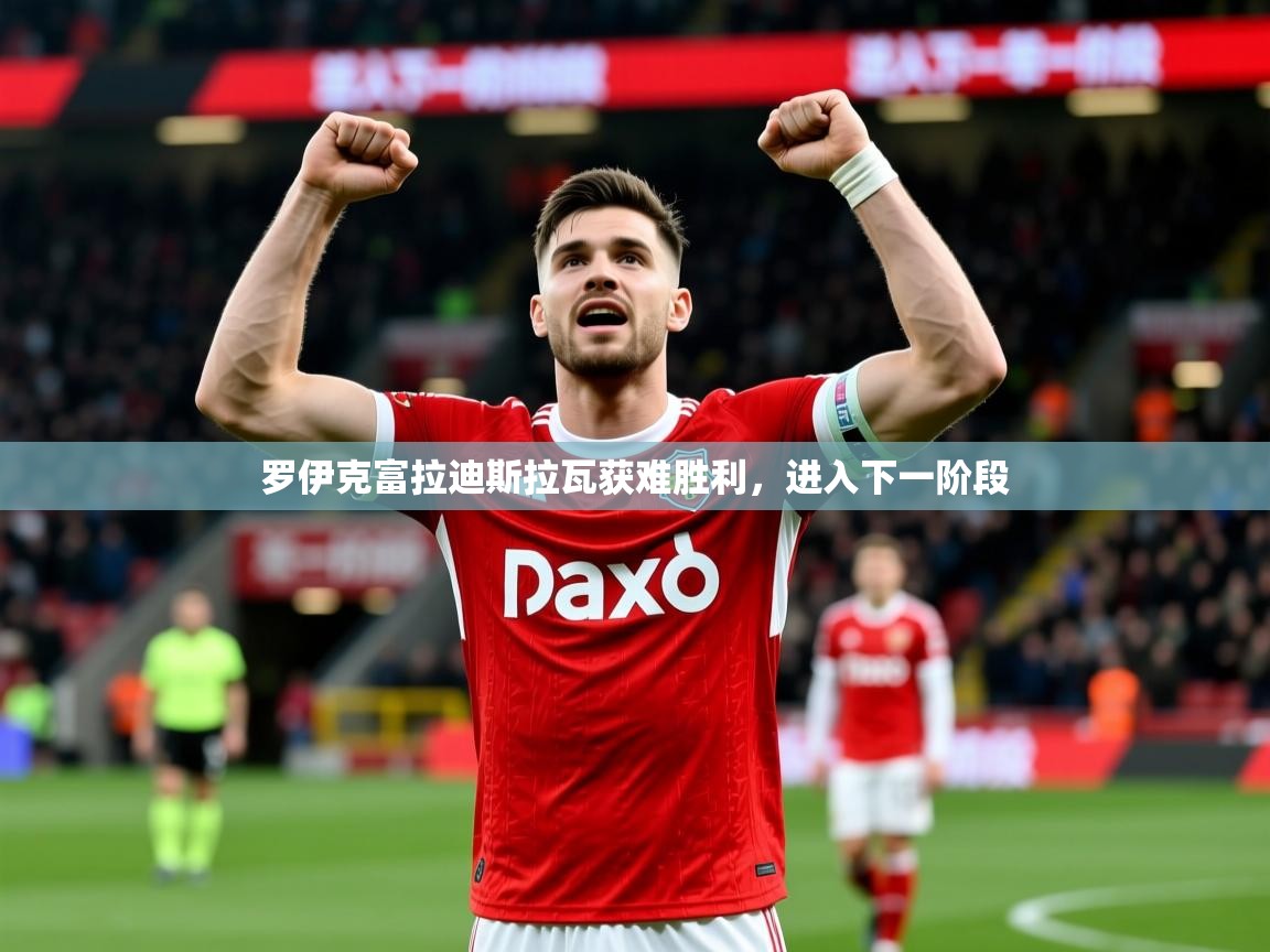 2026 完美体育在线登录罗伊克富拉迪斯拉瓦获难胜利，进入下一阶段